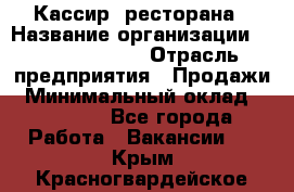 Кассир  ресторана › Название организации ­ Maximilian's › Отрасль предприятия ­ Продажи › Минимальный оклад ­ 15 000 - Все города Работа » Вакансии   . Крым,Красногвардейское